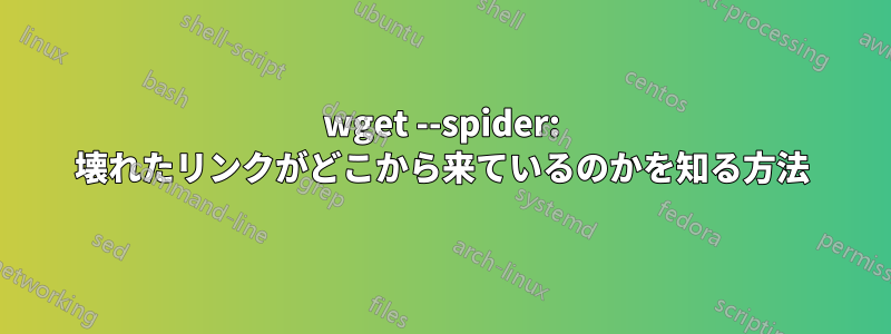 wget --spider: 壊れたリンクがどこから来ているのかを知る方法