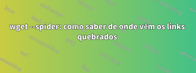 wget --spider: como saber de onde vêm os links quebrados