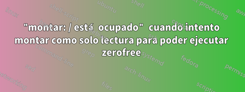 "montar: / está ocupado" cuando intento montar como solo lectura para poder ejecutar zerofree