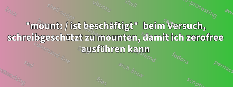 "mount: / ist beschäftigt" beim Versuch, schreibgeschützt zu mounten, damit ich zerofree ausführen kann