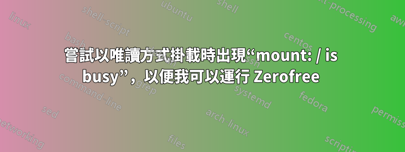 嘗試以唯讀方式掛載時出現“mount: / is busy”，以便我可以運行 Zerofree