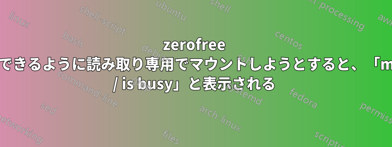 zerofree を実行できるように読み取り専用でマウントしようとすると、「mount: / is busy」と表示される