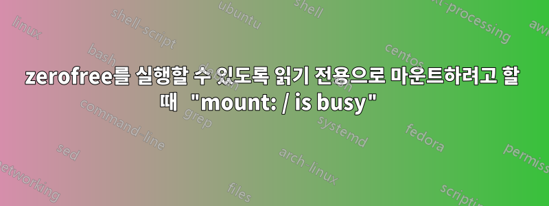 zerofree를 실행할 수 있도록 읽기 전용으로 마운트하려고 할 때 "mount: / is busy"