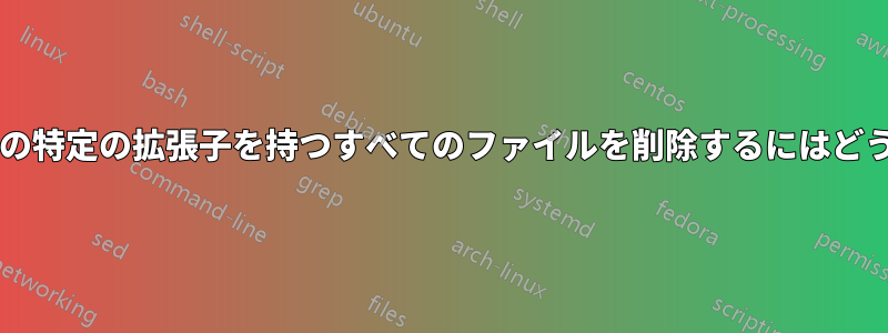 特定のフォルダー内の特定の拡張子を持つすべてのファイルを削除するにはどうすればよいですか?