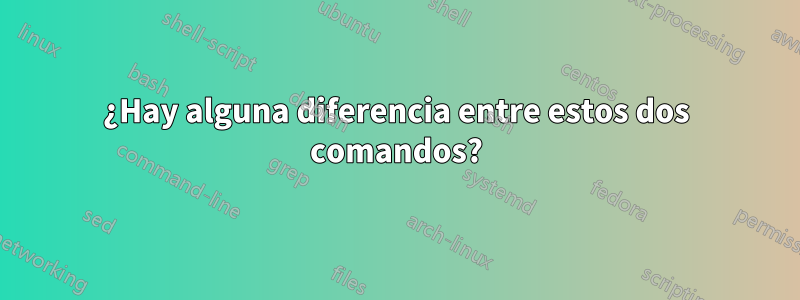 ¿Hay alguna diferencia entre estos dos comandos?