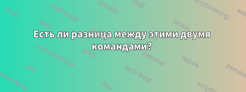 Есть ли разница между этими двумя командами?