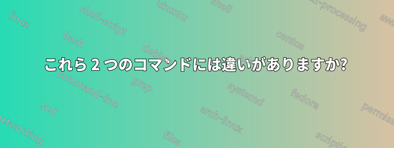 これら 2 つのコマンドには違いがありますか?