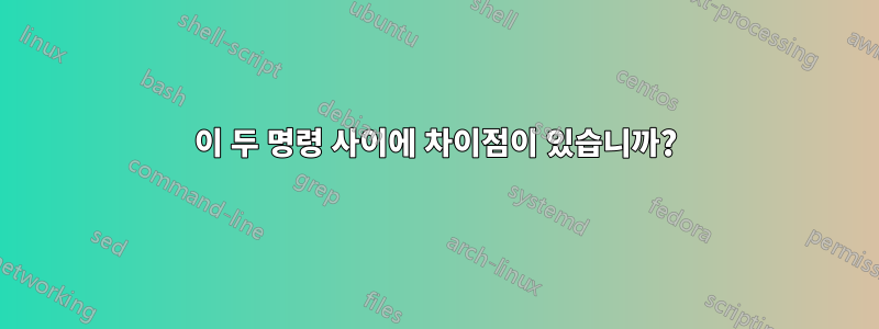 이 두 명령 사이에 차이점이 있습니까?