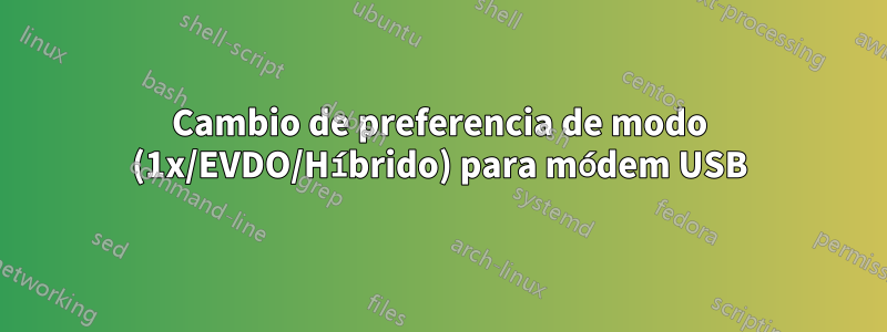 Cambio de preferencia de modo (1x/EVDO/Híbrido) para módem USB