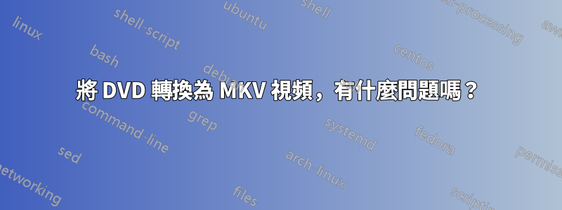 將 DVD 轉換為 MKV 視頻，有什麼問題嗎？