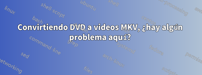 Convirtiendo DVD a videos MKV, ¿hay algún problema aquí?