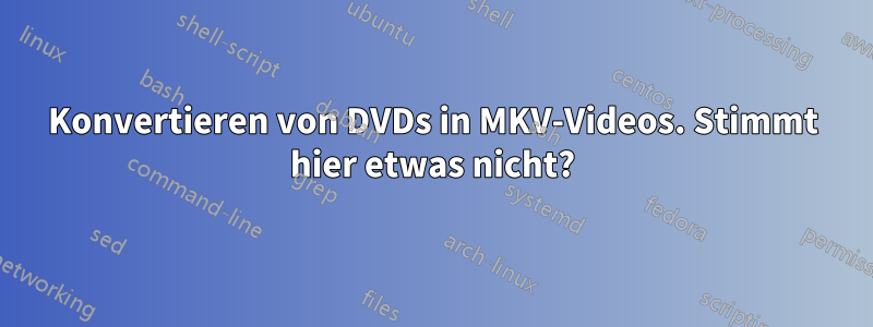 Konvertieren von DVDs in MKV-Videos. Stimmt hier etwas nicht?