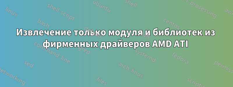 Извлечение только модуля и библиотек из фирменных драйверов AMD ATI