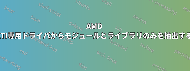 AMD ATI専用ドライバからモジュールとライブラリのみを抽出する