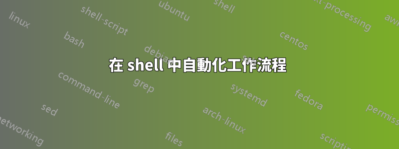 在 shell 中自動化工作流程