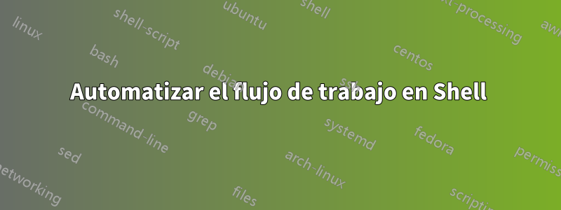 Automatizar el flujo de trabajo en Shell