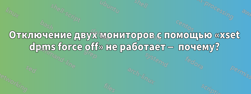 Отключение двух мониторов с помощью «xset dpms force off» не работает — почему?