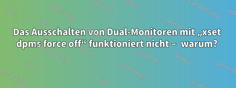 Das Ausschalten von Dual-Monitoren mit „xset dpms force off“ funktioniert nicht – warum?