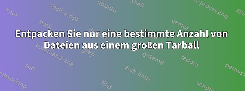 Entpacken Sie nur eine bestimmte Anzahl von Dateien aus einem großen Tarball