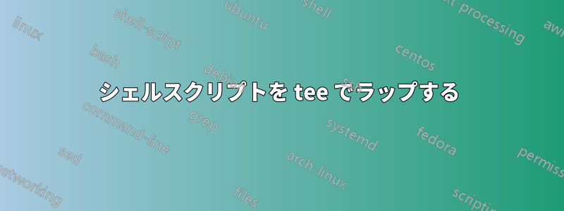 シェルスクリプトを tee でラップする