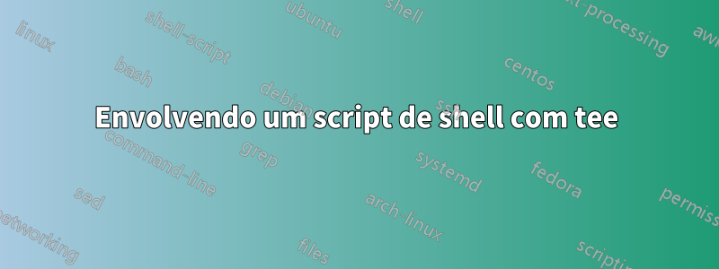 Envolvendo um script de shell com tee