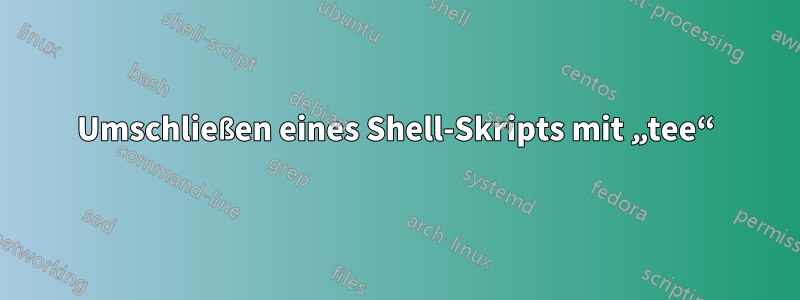 Umschließen eines Shell-Skripts mit „tee“