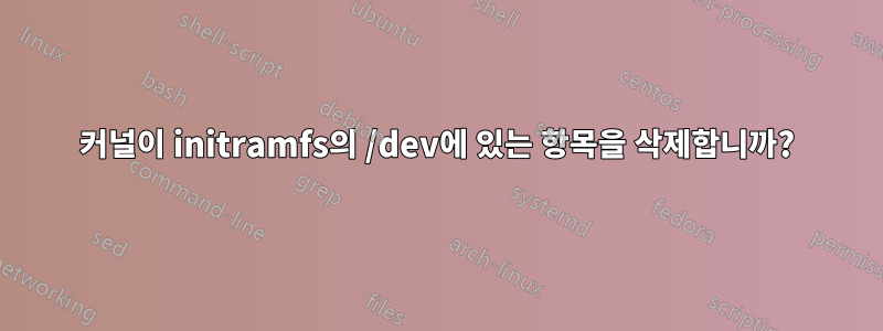 커널이 initramfs의 /dev에 있는 항목을 삭제합니까?