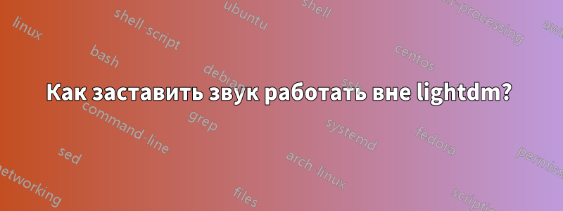 Как заставить звук работать вне lightdm?