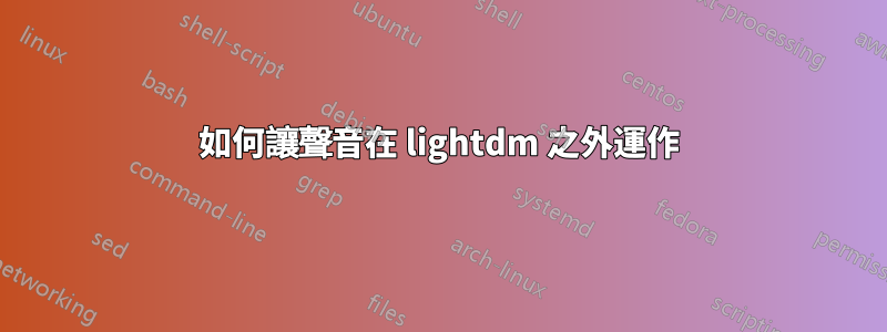 如何讓聲音在 lightdm 之外運作