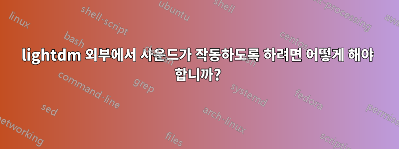 lightdm 외부에서 사운드가 작동하도록 하려면 어떻게 해야 합니까?