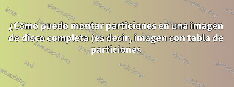 ¿Cómo puedo montar particiones en una imagen de disco completa (es decir, imagen con tabla de particiones) con fusible?