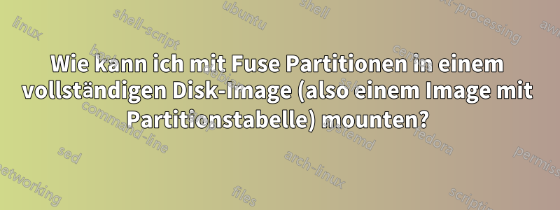 Wie kann ich mit Fuse Partitionen in einem vollständigen Disk-Image (also einem Image mit Partitionstabelle) mounten?