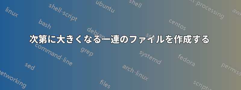 次第に大きくなる一連のファイルを作成する