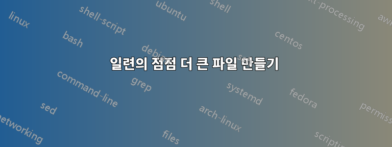 일련의 점점 더 큰 파일 만들기