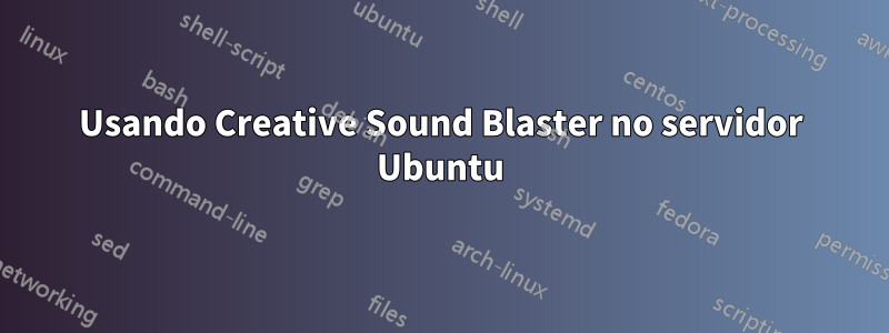 Usando Creative Sound Blaster no servidor Ubuntu