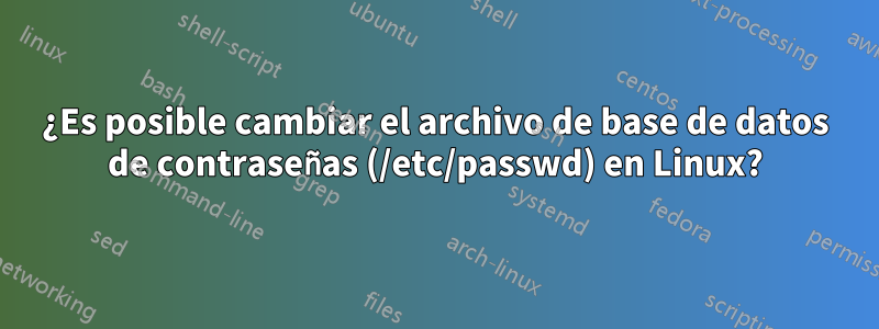 ¿Es posible cambiar el archivo de base de datos de contraseñas (/etc/passwd) en Linux?