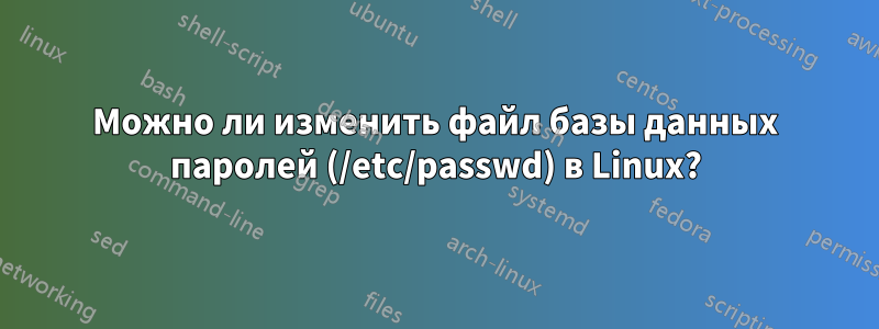 Можно ли изменить файл базы данных паролей (/etc/passwd) в Linux?