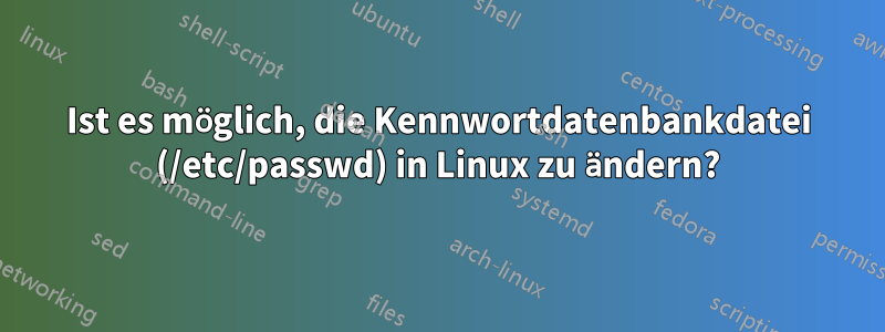 Ist es möglich, die Kennwortdatenbankdatei (/etc/passwd) in Linux zu ändern?