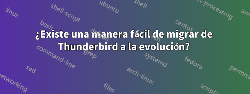 ¿Existe una manera fácil de migrar de Thunderbird a la evolución?