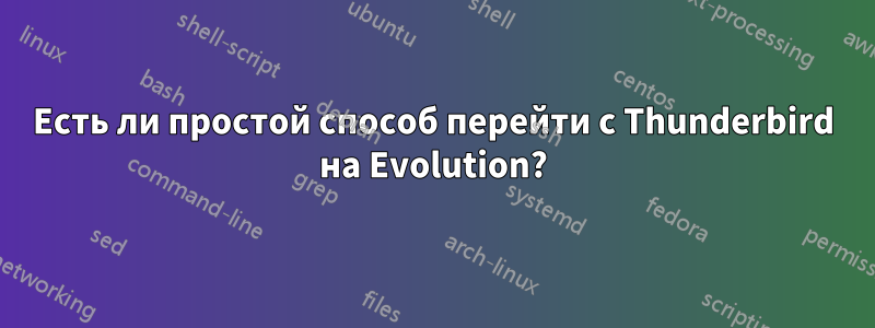 Есть ли простой способ перейти с Thunderbird на Evolution?