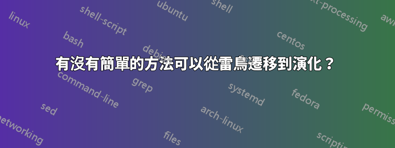 有沒有簡單的方法可以從雷鳥遷移到演化？