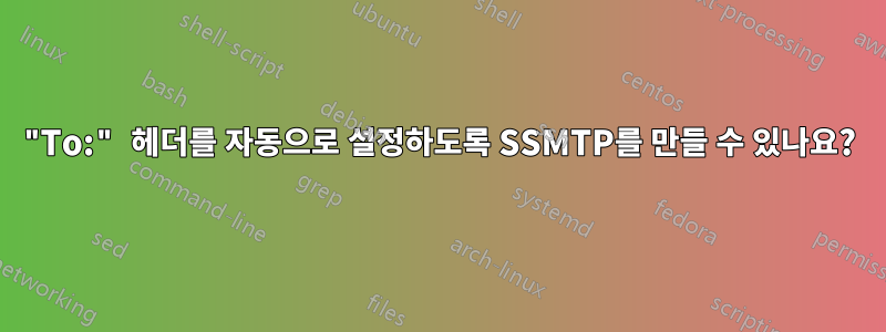 "To:" 헤더를 자동으로 설정하도록 SSMTP를 만들 수 있나요?