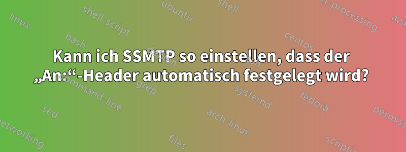 Kann ich SSMTP so einstellen, dass der „An:“-Header automatisch festgelegt wird?