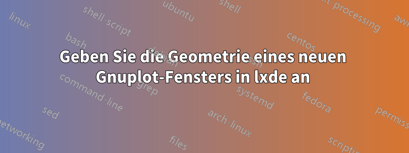 Geben Sie die Geometrie eines neuen Gnuplot-Fensters in lxde an