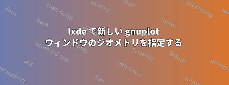 lxde で新しい gnuplot ウィンドウのジオメトリを指定する