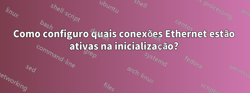 Como configuro quais conexões Ethernet estão ativas na inicialização?