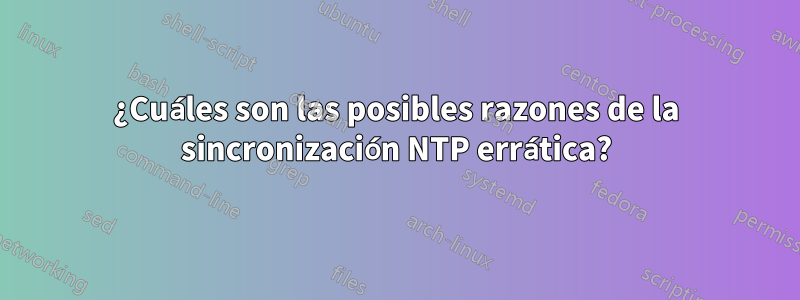 ¿Cuáles son las posibles razones de la sincronización NTP errática?