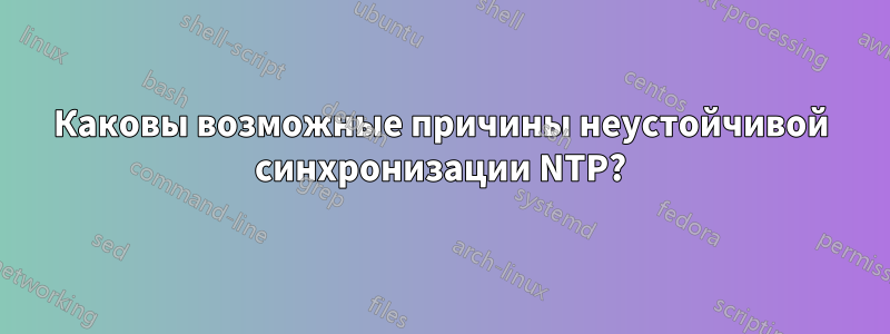 Каковы возможные причины неустойчивой синхронизации NTP?