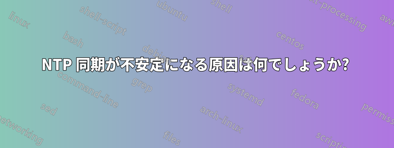 NTP 同期が不安定になる原因は何でしょうか?