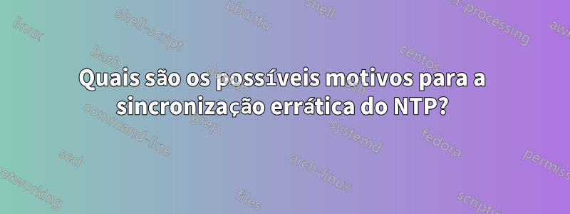 Quais são os possíveis motivos para a sincronização errática do NTP?